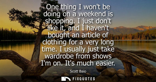 Small: One thing I wont be doing on a weekend is shopping. I just dont like it, and I havent bought an article
