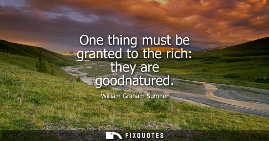 Small: One thing must be granted to the rich: they are goodnatured