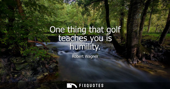 Small: One thing that golf teaches you is humility