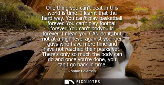 Small: One thing you cant beat in this world is time. I learnt that the hard way. You cant play basketball forever. Y