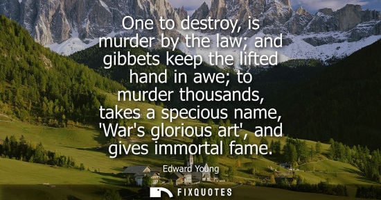 Small: One to destroy, is murder by the law and gibbets keep the lifted hand in awe to murder thousands, takes