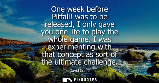 Small: One week before Pitfall! was to be released, I only gave you one life to play the whole game. I was exp
