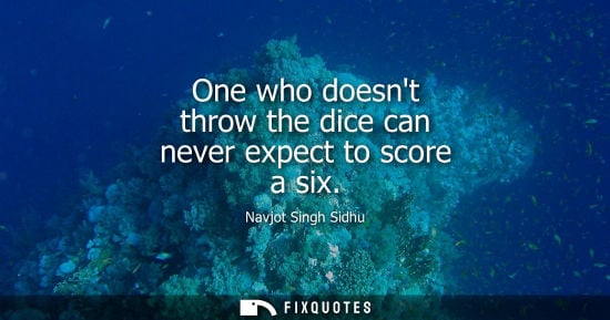 Small: One who doesnt throw the dice can never expect to score a six