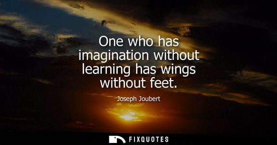 Small: One who has imagination without learning has wings without feet