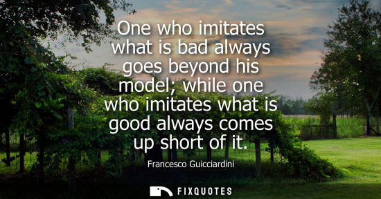 Small: One who imitates what is bad always goes beyond his model while one who imitates what is good always co