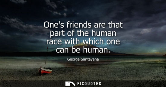 Small: Ones friends are that part of the human race with which one can be human