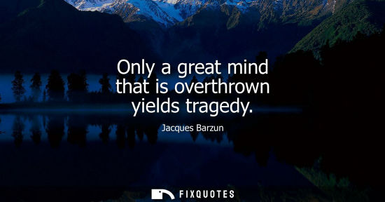 Small: Only a great mind that is overthrown yields tragedy