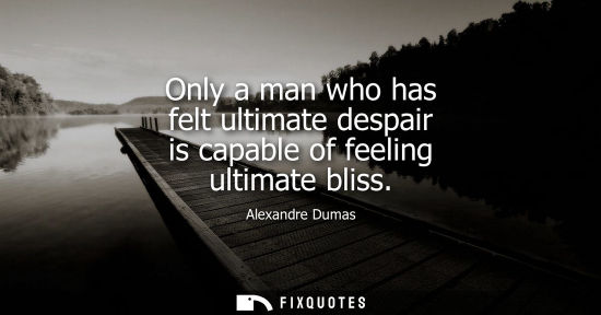 Small: Only a man who has felt ultimate despair is capable of feeling ultimate bliss