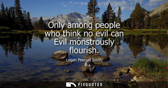 Small: Only among people who think no evil can Evil monstrously flourish