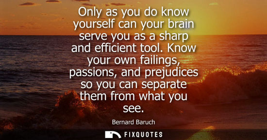 Small: Only as you do know yourself can your brain serve you as a sharp and efficient tool. Know your own failings, p