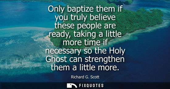 Small: Only baptize them if you truly believe these people are ready, taking a little more time if necessary s