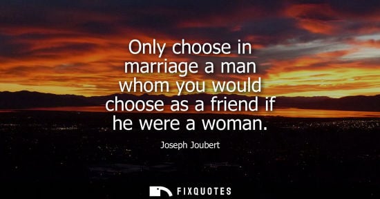 Small: Only choose in marriage a man whom you would choose as a friend if he were a woman