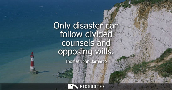Small: Only disaster can follow divided counsels and opposing wills
