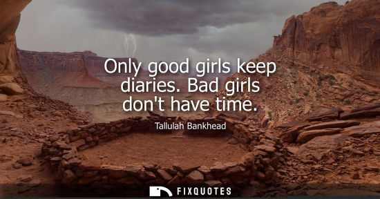Small: Only good girls keep diaries. Bad girls dont have time