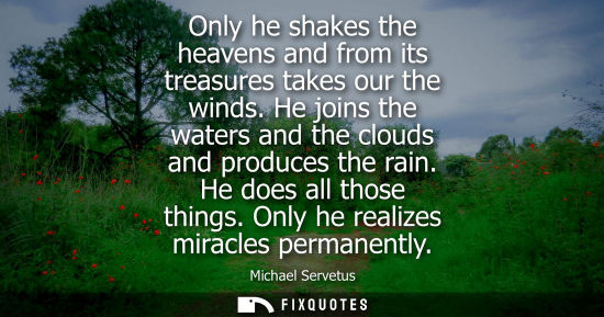 Small: Only he shakes the heavens and from its treasures takes our the winds. He joins the waters and the clou
