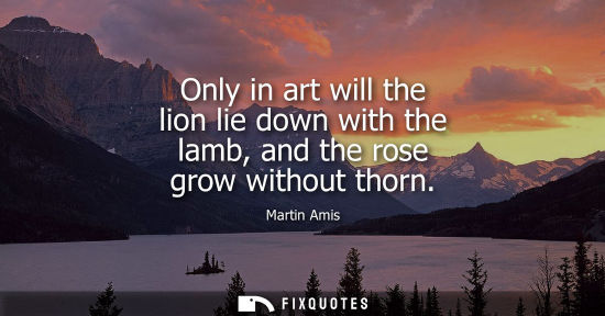 Small: Only in art will the lion lie down with the lamb, and the rose grow without thorn