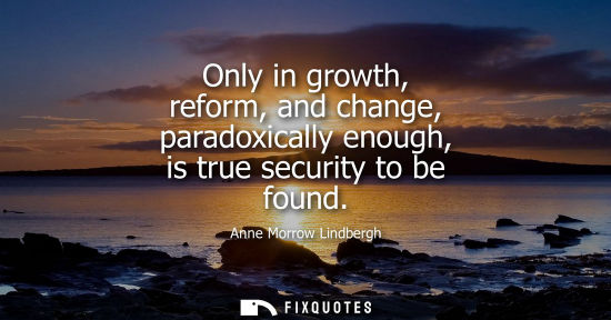 Small: Only in growth, reform, and change, paradoxically enough, is true security to be found