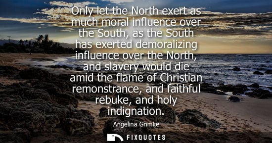 Small: Only let the North exert as much moral influence over the South, as the South has exerted demoralizing 