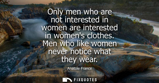 Small: Only men who are not interested in women are interested in womens clothes. Men who like women never not