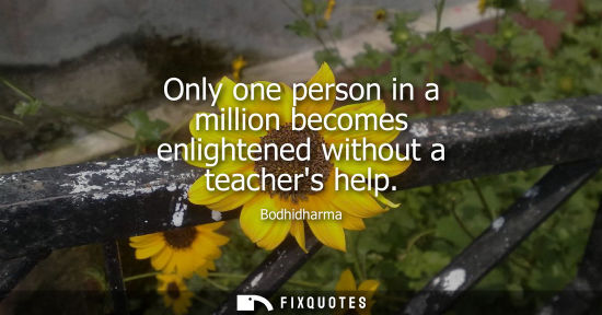 Small: Only one person in a million becomes enlightened without a teachers help
