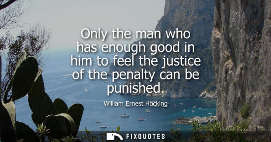 Small: Only the man who has enough good in him to feel the justice of the penalty can be punished
