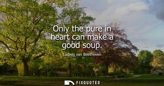 Small: Only the pure in heart can make a good soup