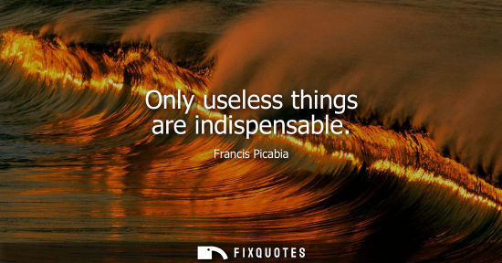 Small: Only useless things are indispensable