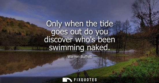 Small: Only when the tide goes out do you discover whos been swimming naked - Warren Buffett