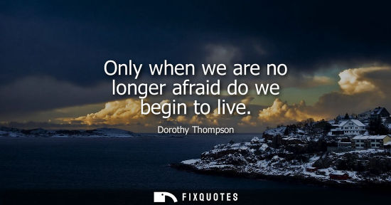 Small: Only when we are no longer afraid do we begin to live