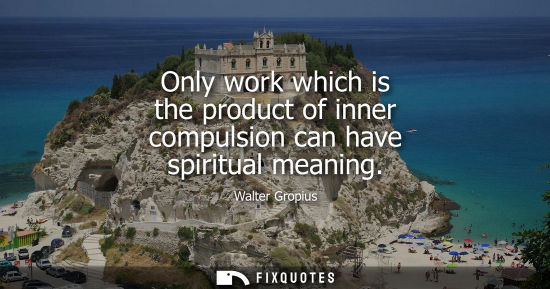 Small: Only work which is the product of inner compulsion can have spiritual meaning