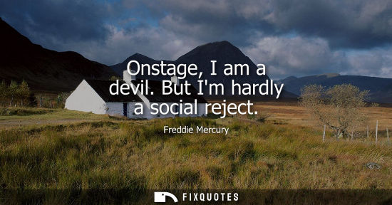 Small: Onstage, I am a devil. But Im hardly a social reject