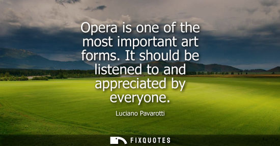 Small: Opera is one of the most important art forms. It should be listened to and appreciated by everyone