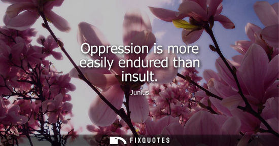 Small: Oppression is more easily endured than insult