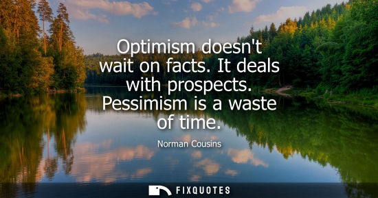 Small: Optimism doesnt wait on facts. It deals with prospects. Pessimism is a waste of time