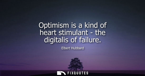 Small: Optimism is a kind of heart stimulant - the digitalis of failure