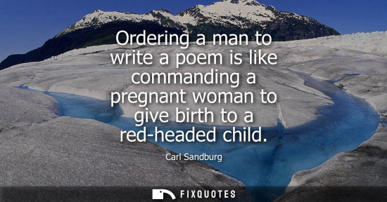 Small: Ordering a man to write a poem is like commanding a pregnant woman to give birth to a red-headed child