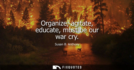 Small: Organize, agitate, educate, must be our war cry