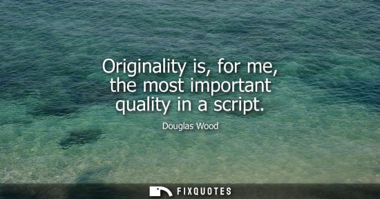 Small: Originality is, for me, the most important quality in a script