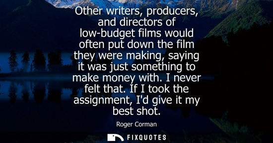 Small: Other writers, producers, and directors of low-budget films would often put down the film they were mak