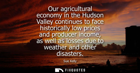 Small: Our agricultural economy in the Hudson Valley continues to face historically low prices and producer in