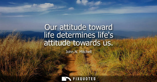 Small: Our attitude toward life determines lifes attitude towards us