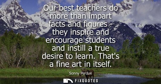 Small: Our best teachers do more than impart facts and figures - they inspire and encourage students and insti