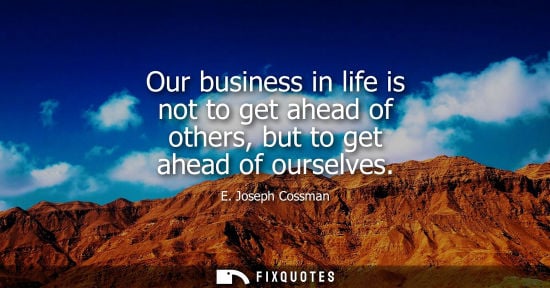 Small: Our business in life is not to get ahead of others, but to get ahead of ourselves