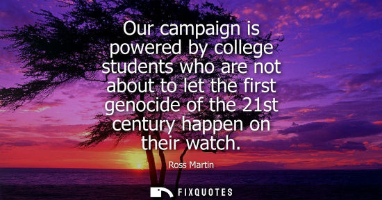 Small: Our campaign is powered by college students who are not about to let the first genocide of the 21st cen