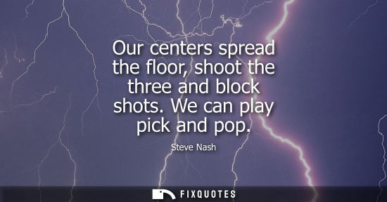 Small: Our centers spread the floor, shoot the three and block shots. We can play pick and pop