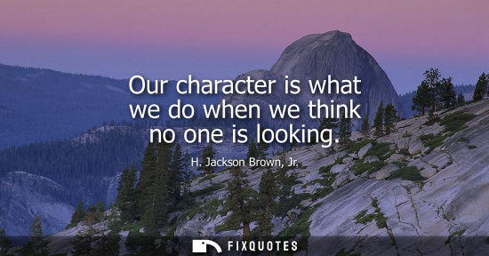 Small: Our character is what we do when we think no one is looking