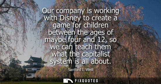 Small: Our company is working with Disney to create a game for children between the ages of maybe four and 12, so we 
