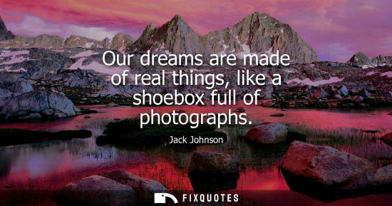 Small: Our dreams are made of real things, like a shoebox full of photographs
