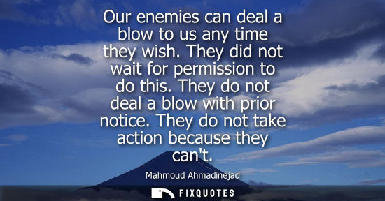 Small: Our enemies can deal a blow to us any time they wish. They did not wait for permission to do this. They do not