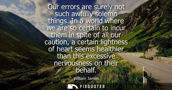 Small: Our errors are surely not such awfully solemn things. In a world where we are so certain to incur them in spit